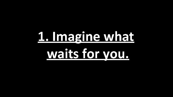 1. Imagine what waits for you. 1. Imagine what waits for you.