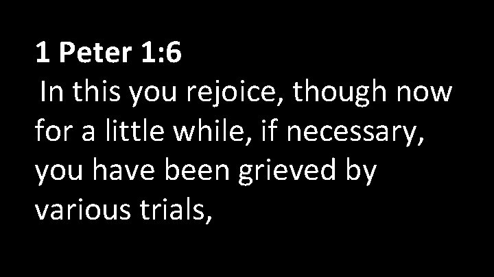 1 Peter 1: 6 In this you rejoice, though now for a little while, 1 Peter 1: 6 In this you rejoice, though now for a little while,