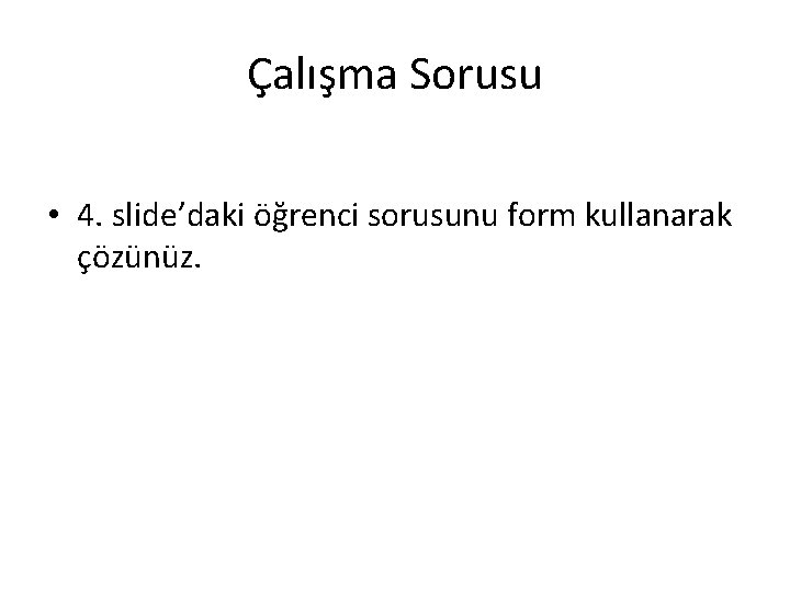 Çalışma Sorusu • 4. slide’daki öğrenci sorusunu form kullanarak çözünüz. 