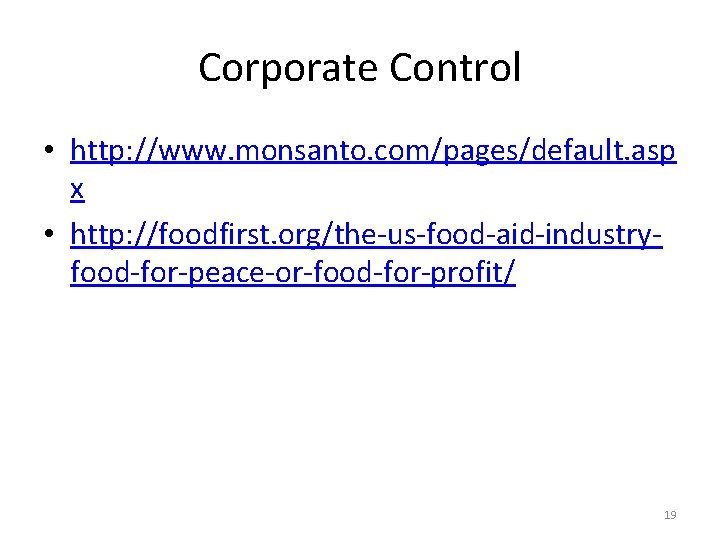 Corporate Control • http: //www. monsanto. com/pages/default. asp x • http: //foodfirst. org/the-us-food-aid-industryfood-for-peace-or-food-for-profit/ 19