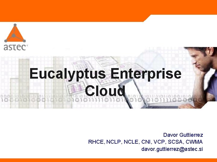Eucalyptus Enterprise Cloud Davor Guttierrez RHCE, NCLP, NCLE, CNI, VCP, SCSA, CWMA davor. guttierrez@astec.