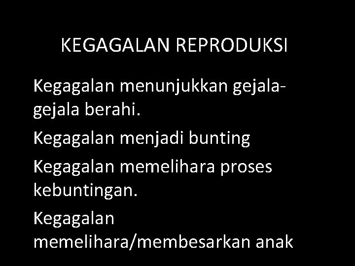 KEGAGALAN REPRODUKSI Kegagalan menunjukkan gejala berahi. Kegagalan menjadi bunting Kegagalan memelihara proses kebuntingan. Kegagalan