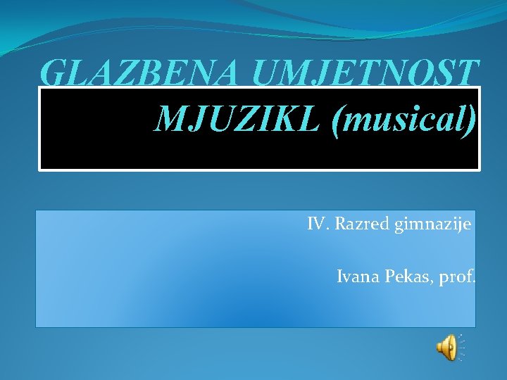 GLAZBENA UMJETNOST MJUZIKL (musical) IV. Razred gimnazije Ivana Pekas, prof. 