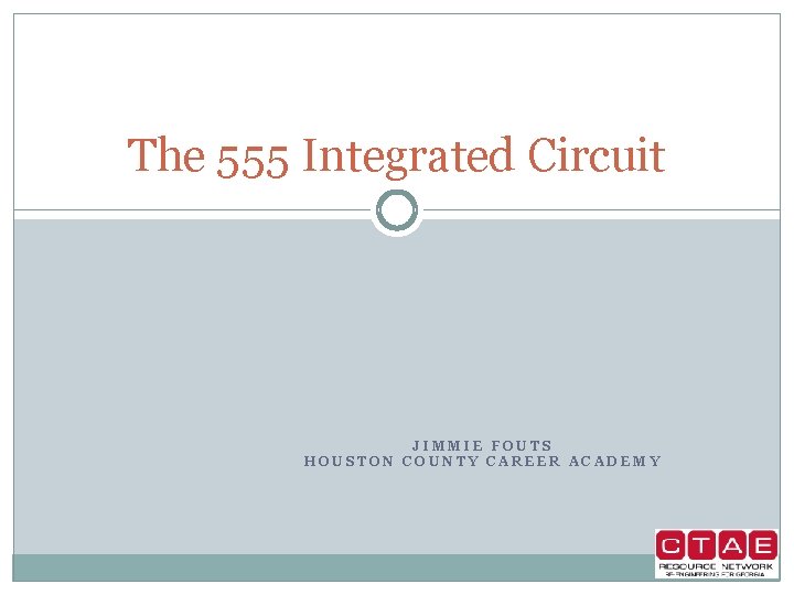 The 555 Integrated Circuit JIMMIE FOUTS HOUSTON COUNTY CAREER ACADEMY 