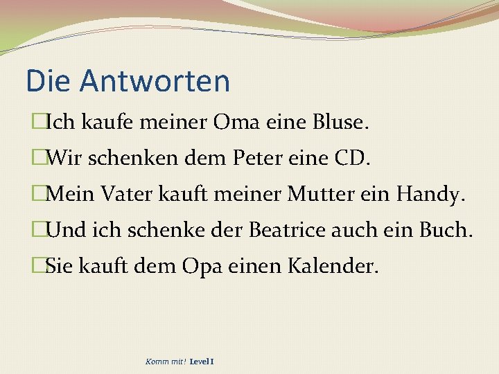 Die Antworten �Ich kaufe meiner Oma eine Bluse. �Wir schenken dem Peter eine CD.