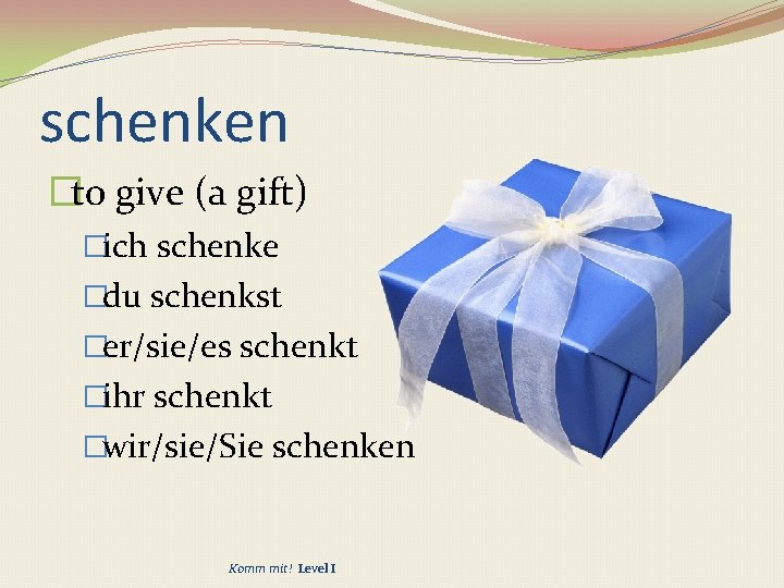schenken �to give (a gift) �ich schenke �du schenkst �er/sie/es schenkt �ihr schenkt �wir/sie/Sie