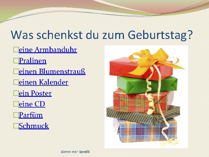 Was schenkst du zum Geburtstag? �eine Armbanduhr �Pralinen �einen Blumenstrauß �einen Kalender �ein Poster