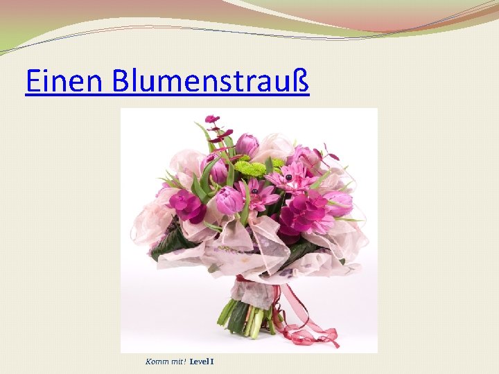 Einen Blumenstrauß Komm mit! Level I 