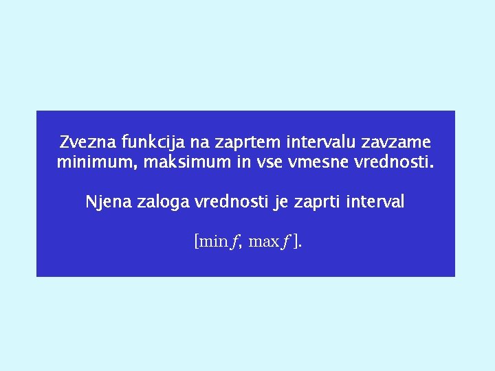 Zvezna funkcija na zaprtem intervalu zavzame minimum, maksimum in vse vmesne vrednosti. Njena zaloga