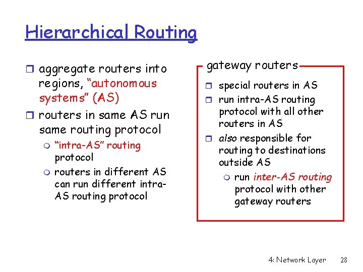 Hierarchical Routing r aggregate routers into regions, “autonomous systems” (AS) r routers in same Hierarchical Routing r aggregate routers into regions, “autonomous systems” (AS) r routers in same