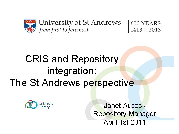 CRIS and Repository integration: The St Andrews perspective Janet Aucock Repository Manager April 1