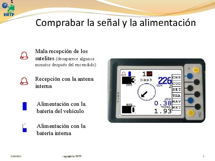 Comprabar la señal y la alimentación Mala recepción de los satelites (desaparece algunos minutos