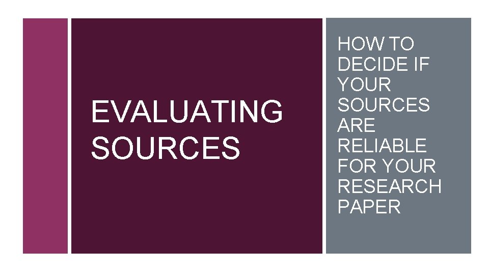 EVALUATING SOURCES HOW TO DECIDE IF YOUR SOURCES ARE RELIABLE FOR YOUR RESEARCH PAPER