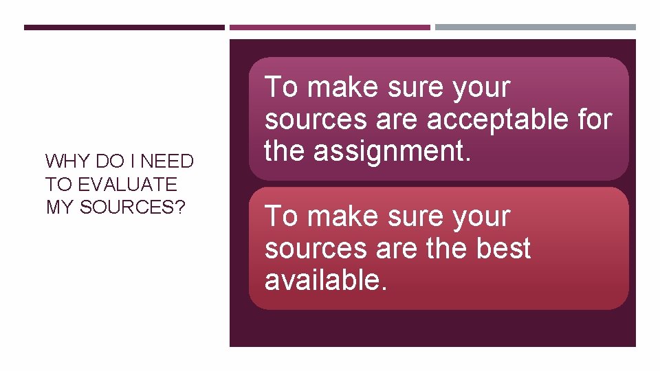 WHY DO I NEED TO EVALUATE MY SOURCES? To make sure your sources are