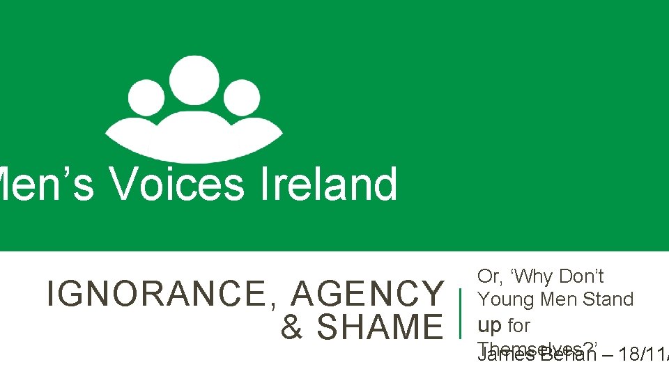 Men’s Voices Ireland IGNORANCE, AGENCY & SHAME Or, ‘Why Don’t Young Men Stand up