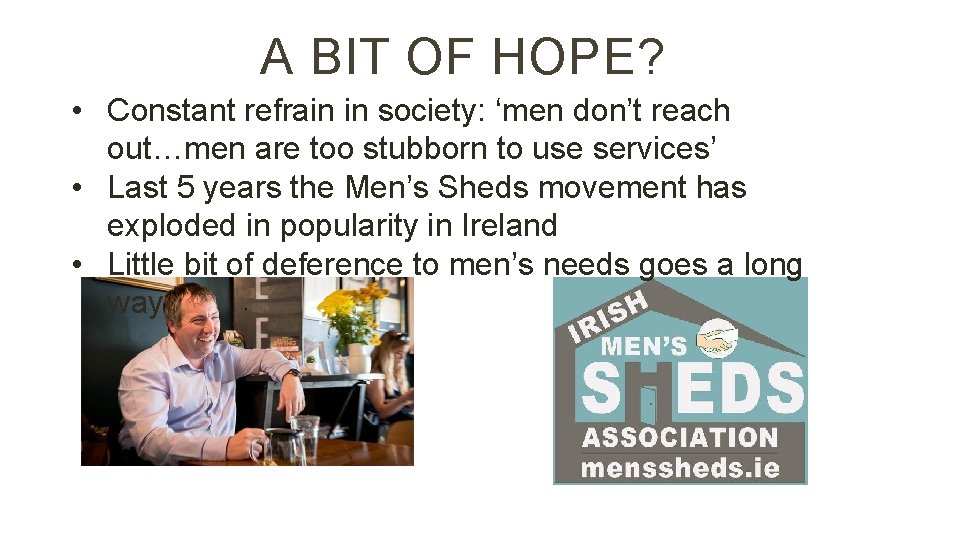 A BIT OF HOPE? • Constant refrain in society: ‘men don’t reach out…men are