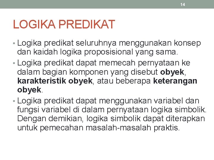 14 LOGIKA PREDIKAT • Logika predikat seluruhnya menggunakan konsep dan kaidah logika proposisional yang