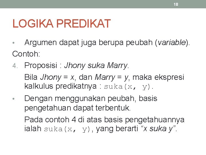 18 LOGIKA PREDIKAT Argumen dapat juga berupa peubah (variable). Contoh: 4. Proposisi : Jhony