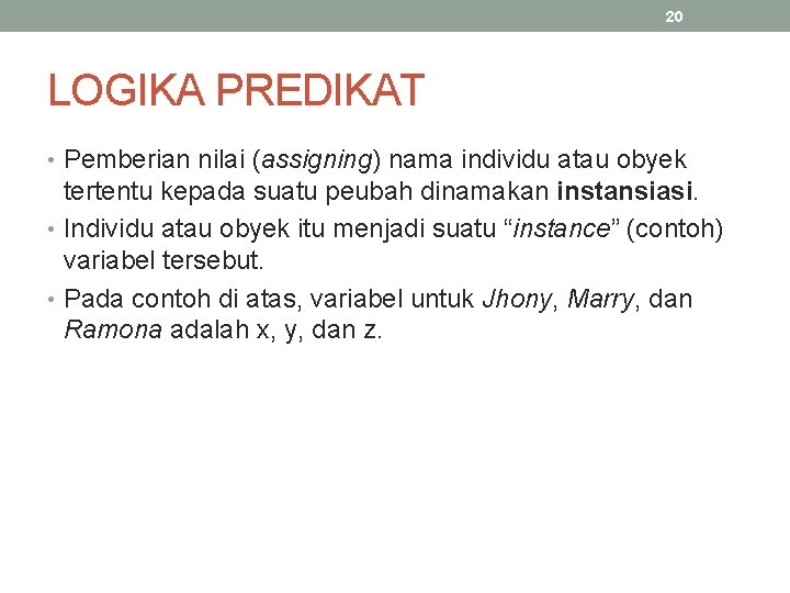 20 LOGIKA PREDIKAT • Pemberian nilai (assigning) nama individu atau obyek tertentu kepada suatu