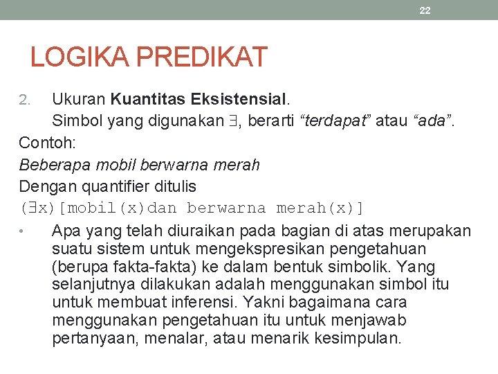 22 LOGIKA PREDIKAT Ukuran Kuantitas Eksistensial. Simbol yang digunakan , berarti “terdapat” atau “ada”.