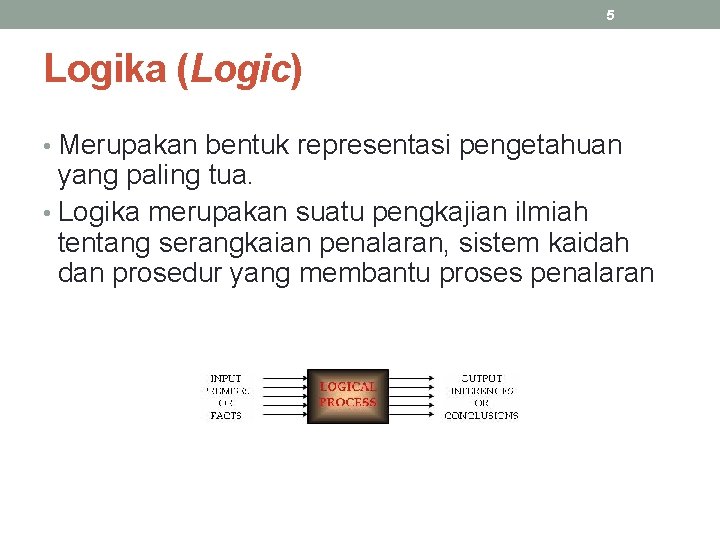 5 Logika (Logic) • Merupakan bentuk representasi pengetahuan yang paling tua. • Logika merupakan