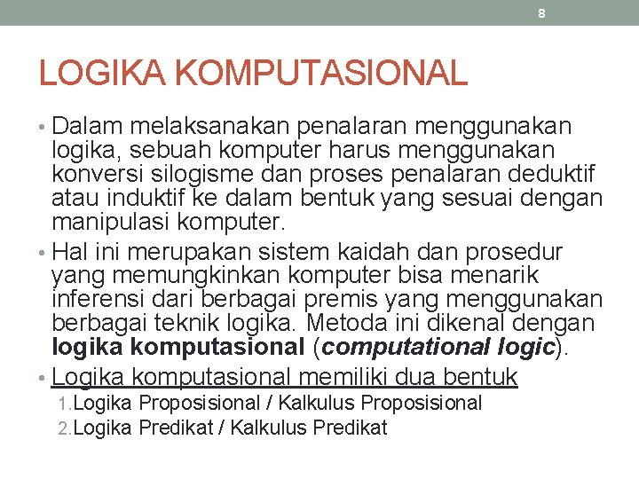 8 LOGIKA KOMPUTASIONAL • Dalam melaksanakan penalaran menggunakan logika, sebuah komputer harus menggunakan konversi