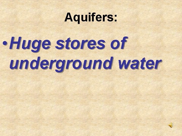 Aquifers: • Huge stores of underground water 