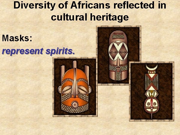 Diversity of Africans reflected in cultural heritage Masks: represent spirits. 