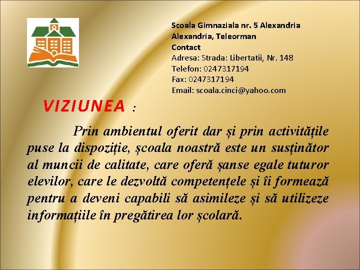 VIZIUNEA Scoala Gimnaziala nr. 5 Alexandria, Teleorman Contact Adresa: Strada: Libertatii, Nr. 148 Telefon: