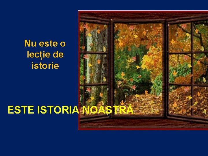 Nu este o lecție de istorie ESTE ISTORIA NOASTRĂ Nu este o lecție de istorie ESTE ISTORIA NOASTRĂ
