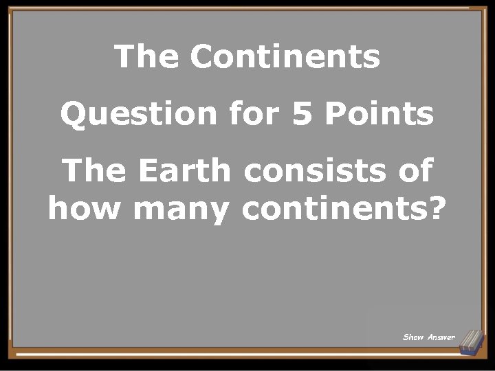 The Continents Question for 5 Points The Earth consists of how many continents? Show