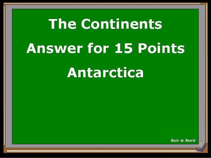 The Continents Answer for 15 Points Antarctica Back to Board 