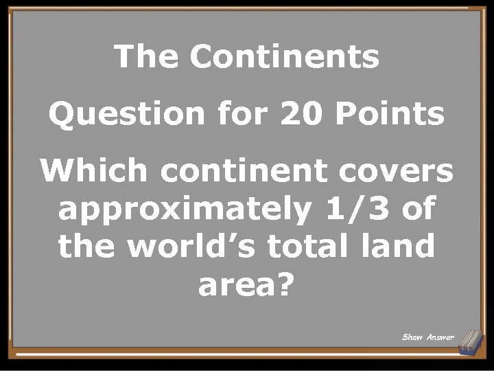 The Continents Question for 20 Points Which continent covers approximately 1/3 of the world’s