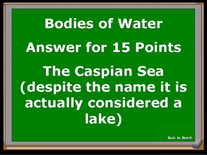 Bodies of Water Answer for 15 Points The Caspian Sea (despite the name it
