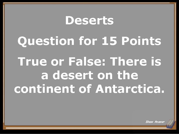 Deserts Question for 15 Points True or False: There is a desert on the