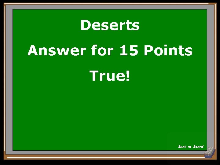 Deserts Answer for 15 Points True! Back to Board 