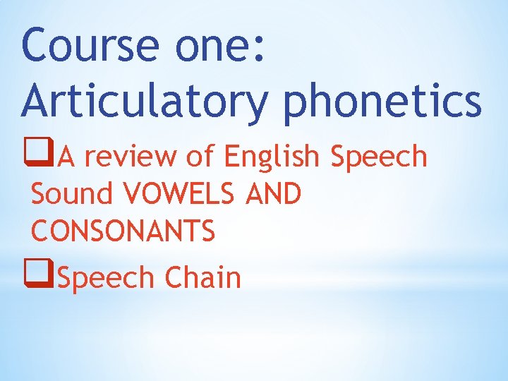 Course one: Articulatory phonetics q. A review of English Speech Sound VOWELS AND CONSONANTS