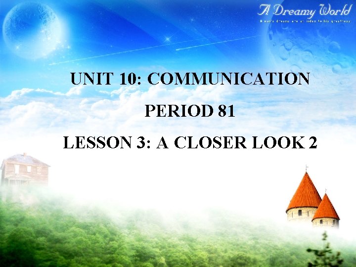 UNIT 10: COMMUNICATION PERIOD 81 LESSON 3: A CLOSER LOOK 2 