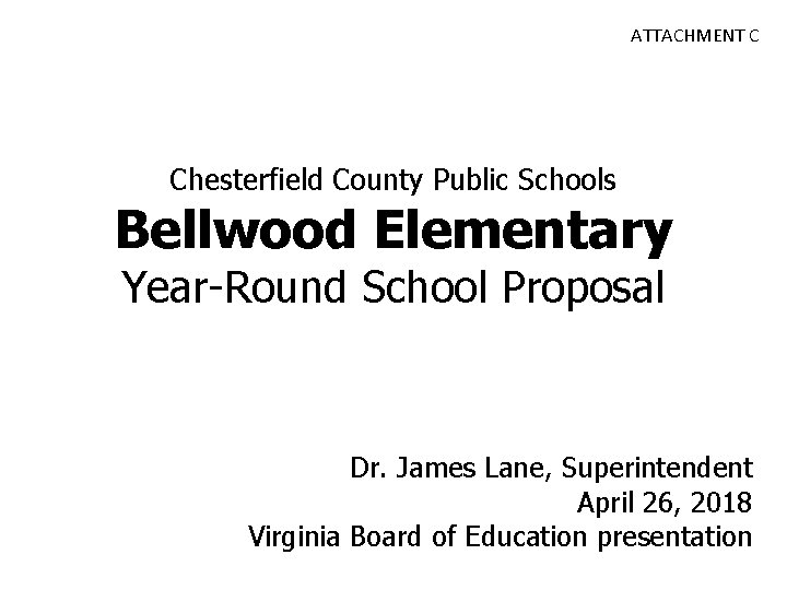 ATTACHMENT C Chesterfield County Public Schools Bellwood Elementary Year-Round School Proposal Dr. James Lane,