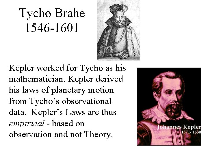 Tycho Brahe 1546 -1601 Kepler worked for Tycho as his mathematician. Kepler derived his Tycho Brahe 1546 -1601 Kepler worked for Tycho as his mathematician. Kepler derived his
