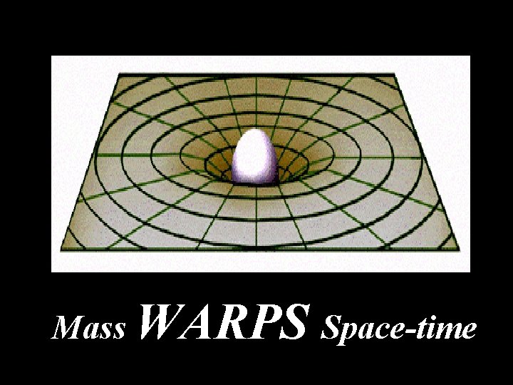 Mass WARPS Space-time Mass WARPS Space-time