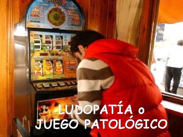 LUDOPATÍA o JUEGO PATOLÓGICO LUDOPATÍA o JUEGO PATOLÓGICO