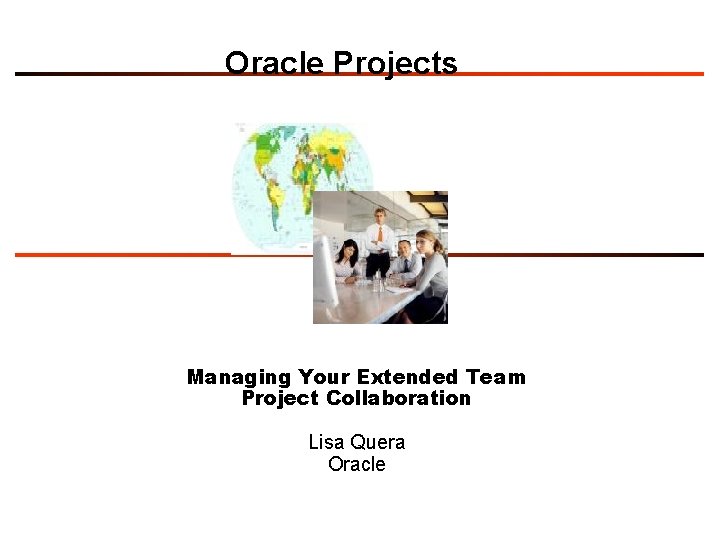 Oracle Projects Managing Your Extended Team Project Collaboration Lisa Quera Oracle 