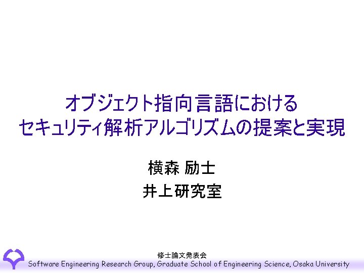 オブジェクト指向言語における セキュリティ解析アルゴリズムの提案と実現 横森 励士 井上研究室 修士論文発表会 Software Engineering Research Group, Graduate School of Engineering