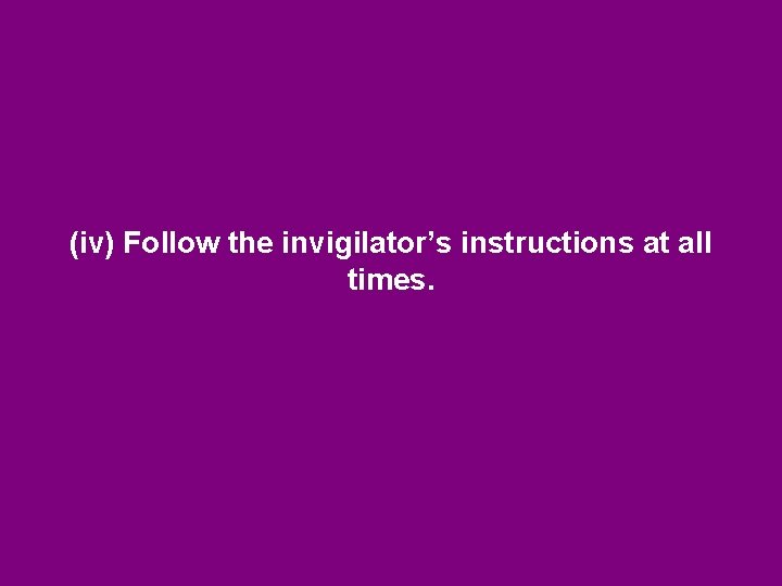 (iv) Follow the invigilator’s instructions at all times. (iv) Follow the invigilator’s instructions at all times.