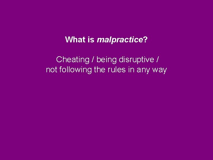 What is malpractice? Cheating / being disruptive / not following the rules in any What is malpractice? Cheating / being disruptive / not following the rules in any