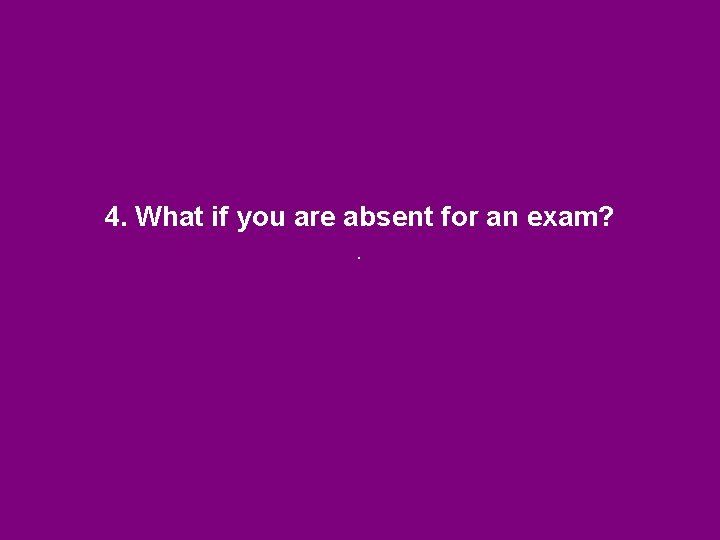 4. What if you are absent for an exam? . 4. What if you are absent for an exam? .
