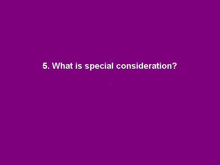 . 5. What is special consideration? . . 5. What is special consideration? .