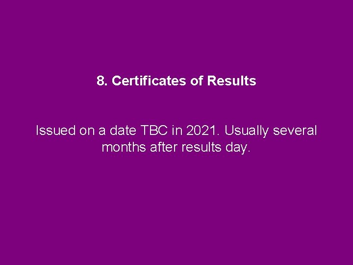 8. Certificates of Results Issued on a date TBC in 2021. Usually several months 8. Certificates of Results Issued on a date TBC in 2021. Usually several months