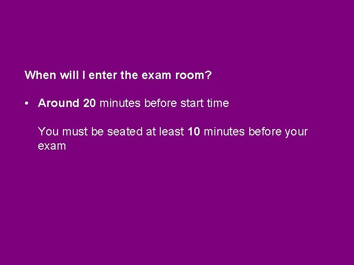 When will I enter the exam room? • Around 20 minutes before start time When will I enter the exam room? • Around 20 minutes before start time